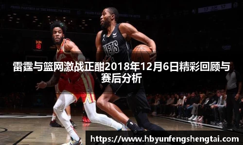 雷霆与篮网激战正酣2018年12月6日精彩回顾与赛后分析