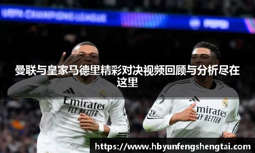 曼联与皇家马德里精彩对决视频回顾与分析尽在这里
