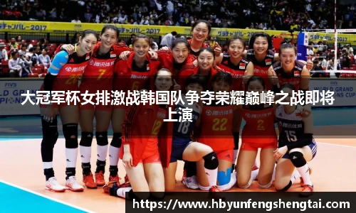 大冠军杯女排激战韩国队争夺荣耀巅峰之战即将上演